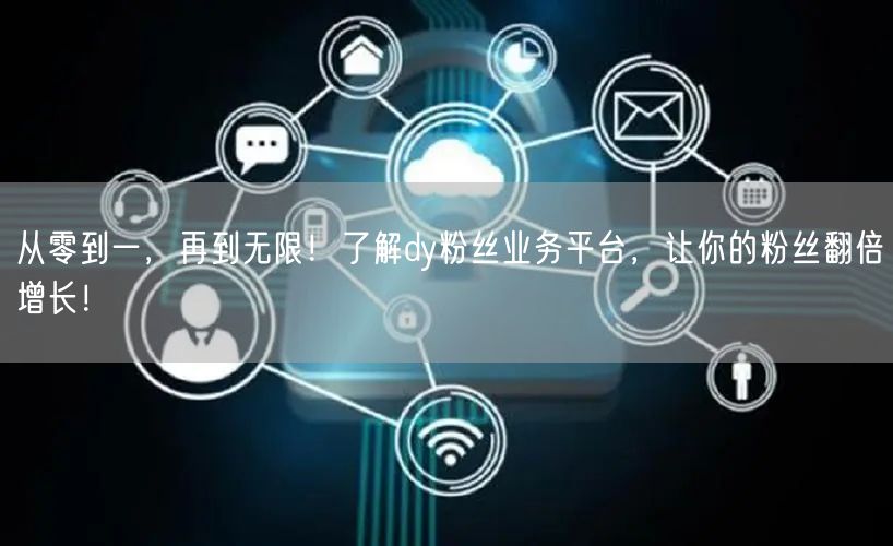 从零到一，再到无限！了解dy粉丝业务平台，让你的粉丝翻倍增长！