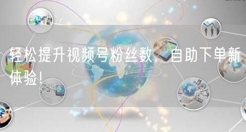轻松提升视频号粉丝数，自助下单新体验！