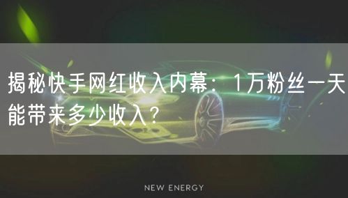 揭秘快手网红收入内幕：1万粉丝一天能带来多少收入？