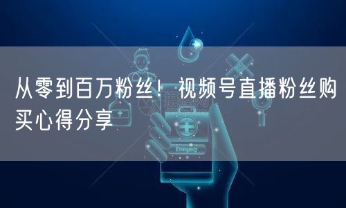 从零到百万粉丝！视频号直播粉丝购买心得分享