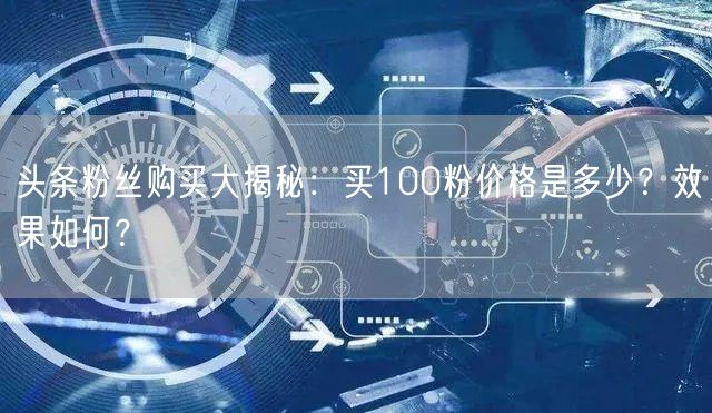 头条粉丝购买大揭秘：买100粉价格是多少？效果如何？