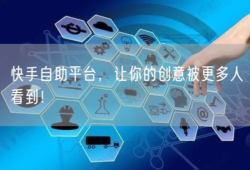快手自助平台，让你的创意被更多人看到！