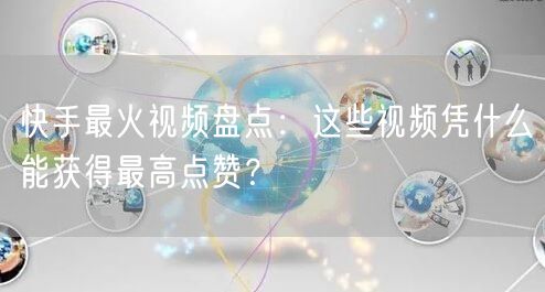 快手最火视频盘点：这些视频凭什么能获得最高点赞？