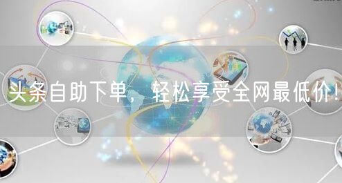 头条自助下单，轻松享受全网最低价！