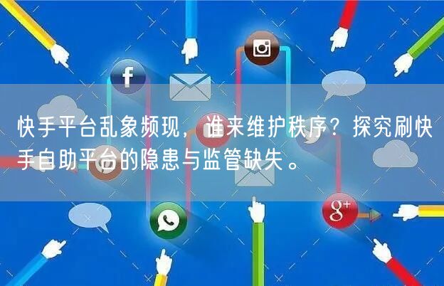 快手平台乱象频现，谁来维护秩序？探究刷快手自助平台的隐患与监管缺失。