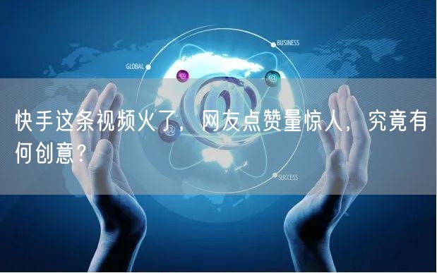 快手这条视频火了，网友点赞量惊人，究竟有何创意？