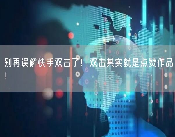 别再误解快手双击了！双击其实就是点赞作品！