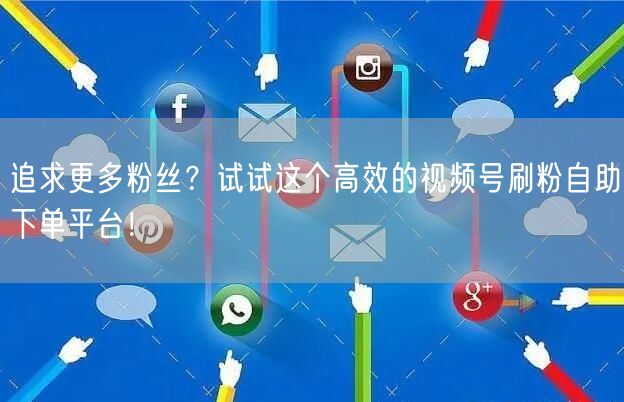 追求更多粉丝？试试这个高效的视频号刷粉自助下单平台！