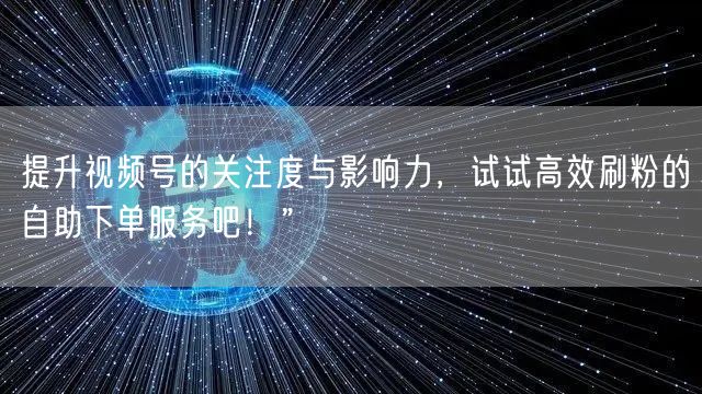 提升视频号的关注度与影响力，试试高效刷粉的自助下单服务吧！”