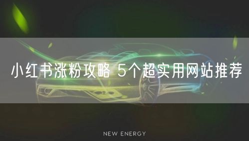 小红书涨粉攻略 5个超实用网站推荐