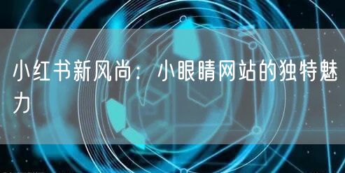 小红书新风尚：小眼睛网站的独特魅力