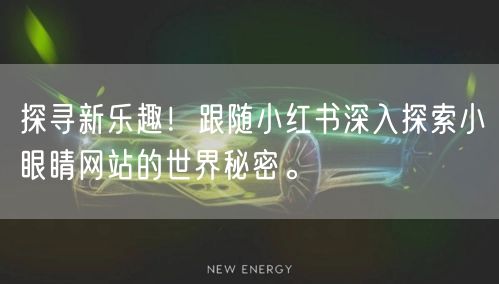 探寻新乐趣！跟随小红书深入探索小眼睛网站的世界秘密。