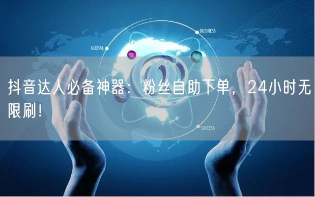 抖音达人必备神器：粉丝自助下单，24小时无限刷！