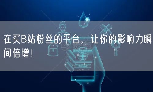 在买B站粉丝的平台，让你的影响力瞬间倍增！