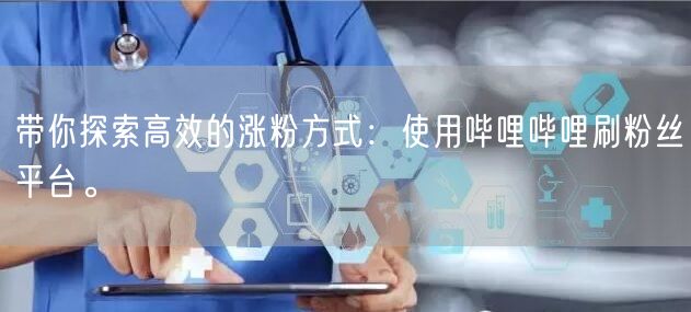 带你探索高效的涨粉方式：使用哔哩哔哩刷粉丝平台。