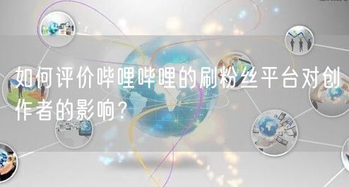 如何评价哔哩哔哩的刷粉丝平台对创作者的影响？