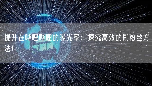 提升在哔哩哔哩的曝光率：探究高效的刷粉丝方法！