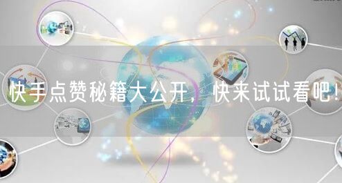 快手点赞秘籍大公开，快来试试看吧！