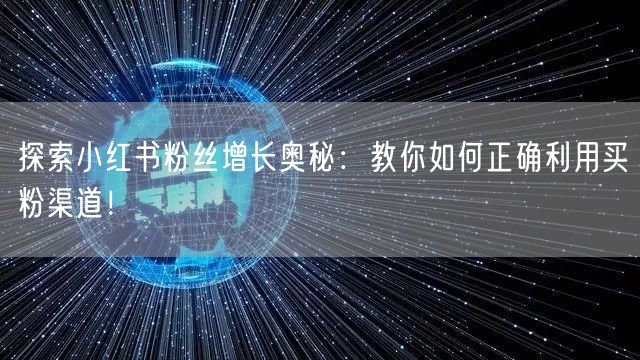 探索小红书粉丝增长奥秘：教你如何正确利用买粉渠道！