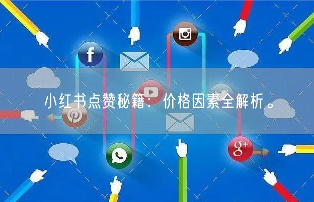 小红书点赞秘籍：价格因素全解析。