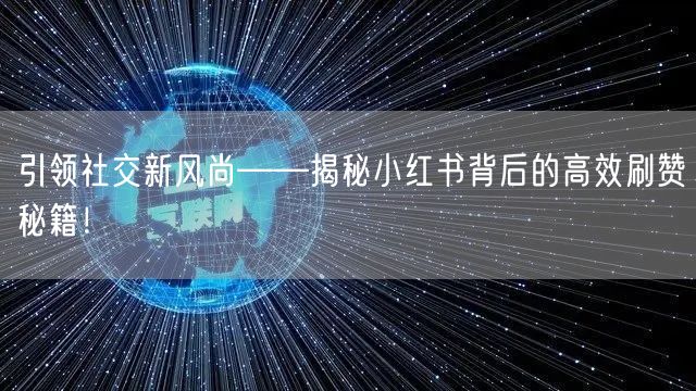 引领社交新风尚——揭秘小红书背后的高效刷赞秘籍！