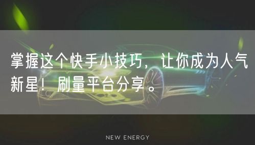 掌握这个快手小技巧，让你成为人气新星！刷量平台分享。