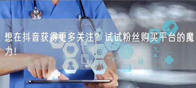 想在抖音获得更多关注？试试粉丝购买平台的魔力！