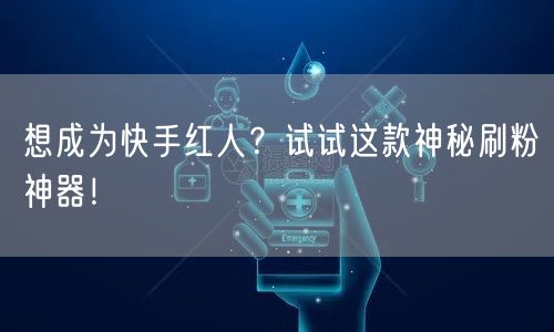 想成为快手红人？试试这款神秘刷粉神器！