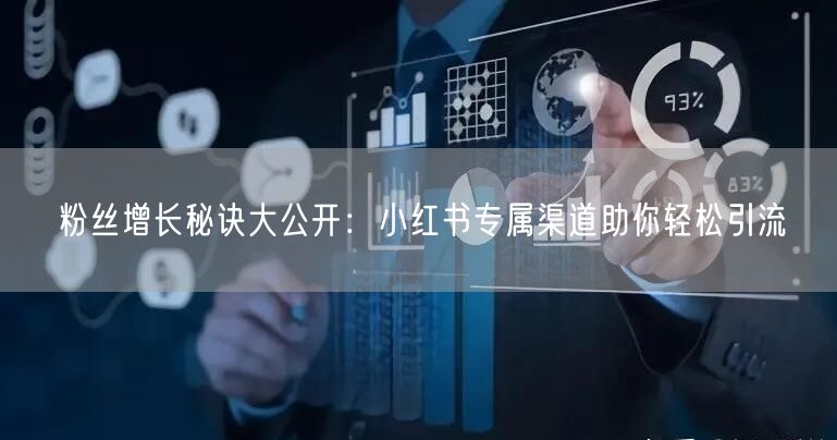 粉丝增长秘诀大公开：小红书专属渠道助你轻松引流