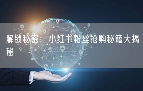 解锁秘密：小红书粉丝抢购秘籍大揭秘