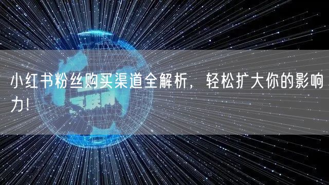 小红书粉丝购买渠道全解析，轻松扩大你的影响力！