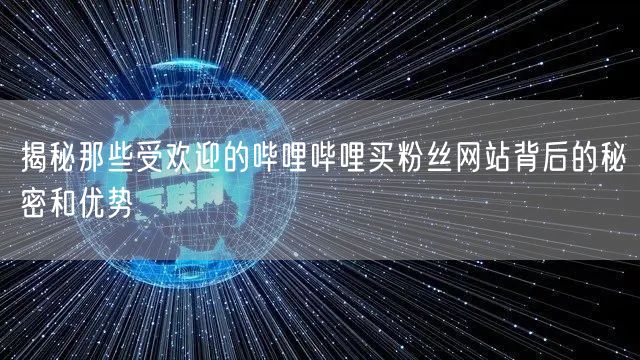 揭秘那些受欢迎的哔哩哔哩买粉丝网站背后的秘密和优势