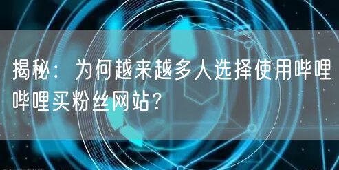 揭秘：为何越来越多人选择使用哔哩哔哩买粉丝网站？