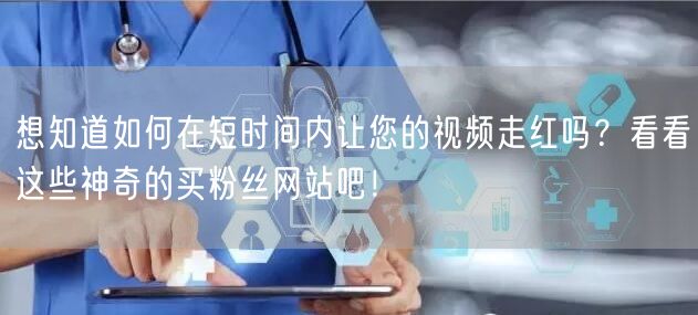 想知道如何在短时间内让您的视频走红吗？看看这些神奇的买粉丝网站吧！