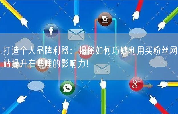 打造个人品牌利器：揭秘如何巧妙利用买粉丝网站提升在哔哩的影响力！
