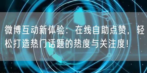 微博互动新体验：在线自助点赞，轻松打造热门话题的热度与关注度！