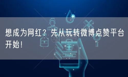 想成为网红？先从玩转微博点赞平台开始！