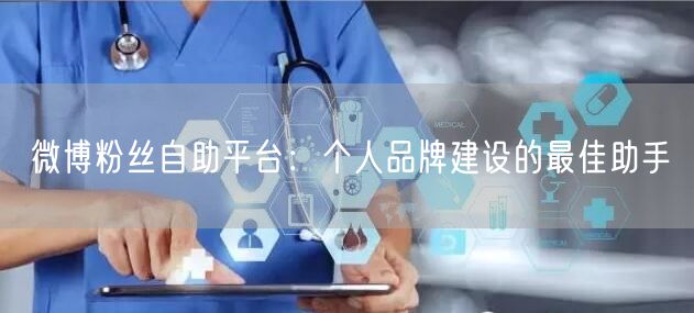 微博粉丝自助平台：个人品牌建设的最佳助手