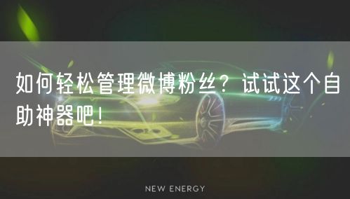 如何轻松管理微博粉丝？试试这个自助神器吧！