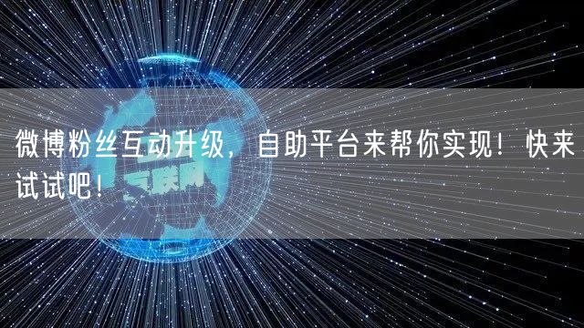 微博粉丝互动升级，自助平台来帮你实现！快来试试吧！
