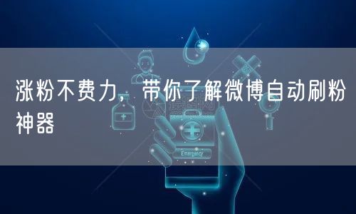 涨粉不费力，带你了解微博自动刷粉神器