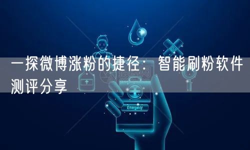 一探微博涨粉的捷径：智能刷粉软件测评分享