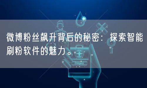 微博粉丝飙升背后的秘密：探索智能刷粉软件的魅力。