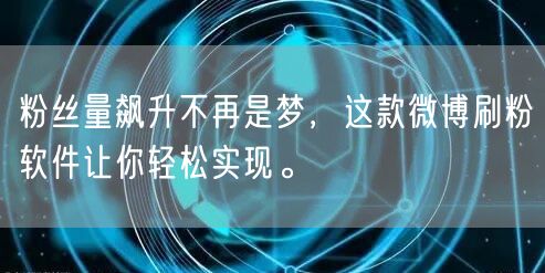 粉丝量飙升不再是梦，这款微博刷粉软件让你轻松实现。
