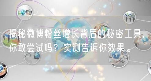 揭秘微博粉丝增长背后的秘密工具，你敢尝试吗？实测告诉你效果。
