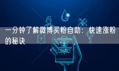 一分钟了解微博买粉自助：快速涨粉的秘诀