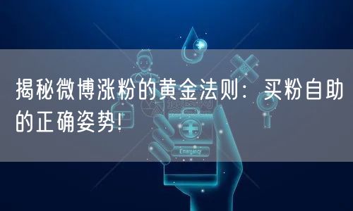 揭秘微博涨粉的黄金法则：买粉自助的正确姿势!