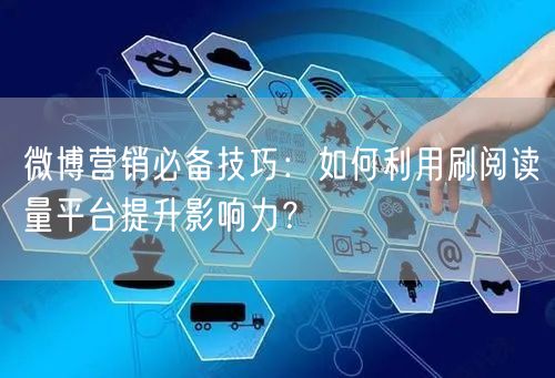 微博营销必备技巧：如何利用刷阅读量平台提升影响力？