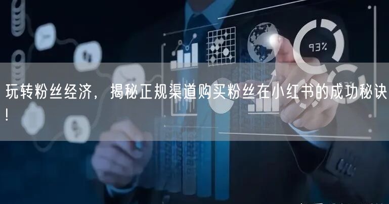 玩转粉丝经济，揭秘正规渠道购买粉丝在小红书的成功秘诀!