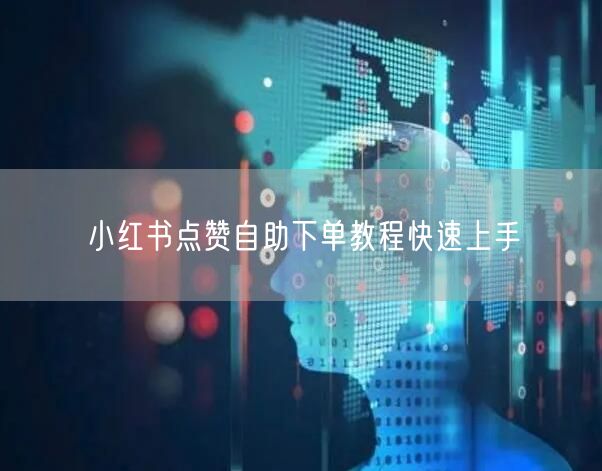 小红书点赞自助下单教程快速上手